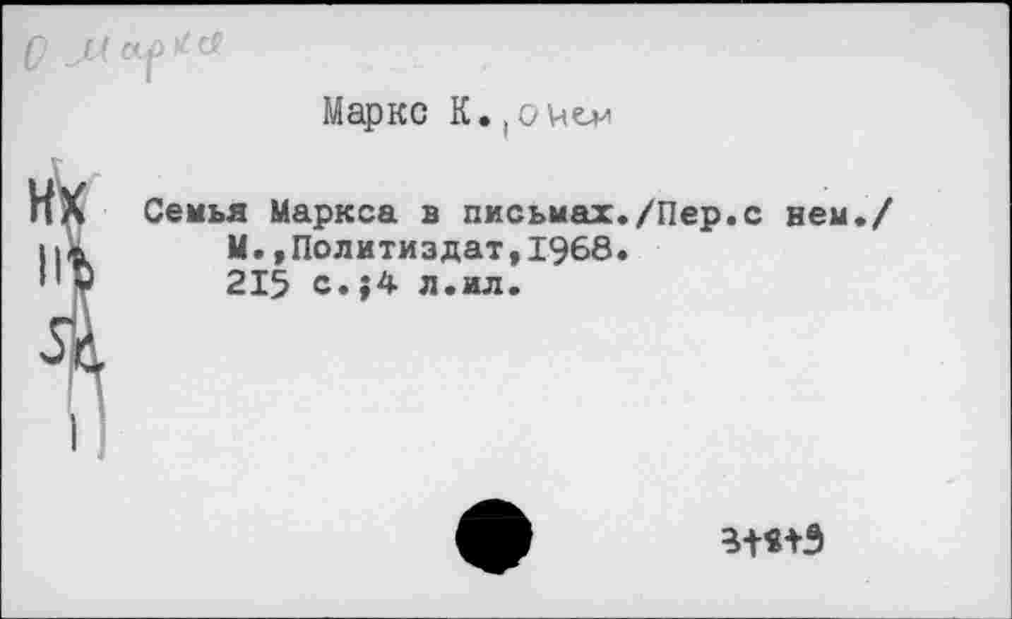 ﻿Маркс К.
Семья Маркса в письмах./Пер.с нем./ М.»Политиздат,1968.
215 с.;4 л.ил.
